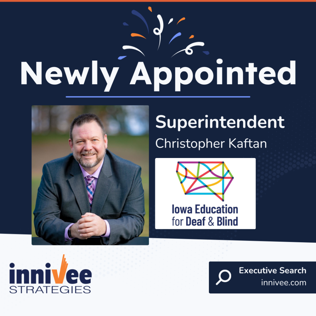 The image is a graphic announcement from Innivee Strategies, celebrating the appointment of Christopher Kaftan as the new Superintendent of Iowa Education for the Deaf and Blind. The design features a celebratory motif with confetti at the top and a bold header stating "Newly Appointed." Below this, there's a photo of Christopher Kaftan, smiling, dressed in a suit and tie. On his right, there’s the logo of Iowa Education for Deaf & Blind, the institutions he will be leading. The bottom of the graphic includes the Innivee Strategies logo and mentions their role in executive search, along with their website, "innivee.com."