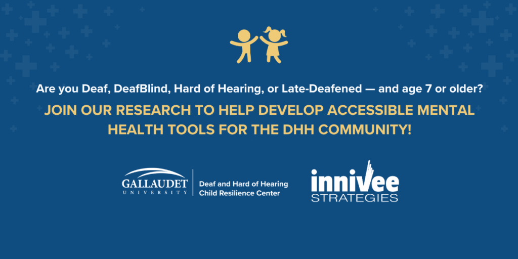 Invitation for Deaf, DeafBlind, Hard of Hearing, or Late-Deafened individuals aged 7+ to join research on accessible mental health tools by Gallaudet University and Innivee Strategies.