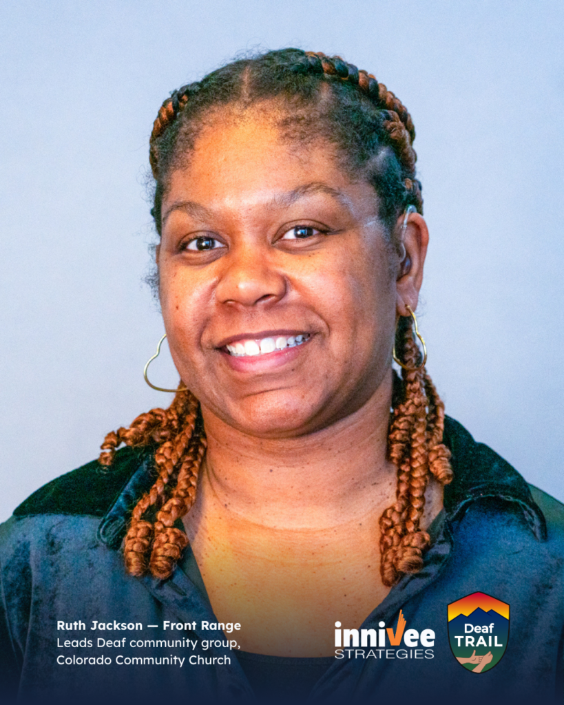 Deaf TRAIL Is Underway: Introducing Colorado’s First Cohort 12 Smiling headshot of a person with braided hair, heart-shaped hoop earrings, and a visible hearing device, wearing a dark top against a light blue-gray background. Bottom text reads “Ruth Jackson — Front Range” and “Leads Deaf community group, Colorado Community Church,” with inniVee Strategies and Deaf TRAIL logos at bottom right.