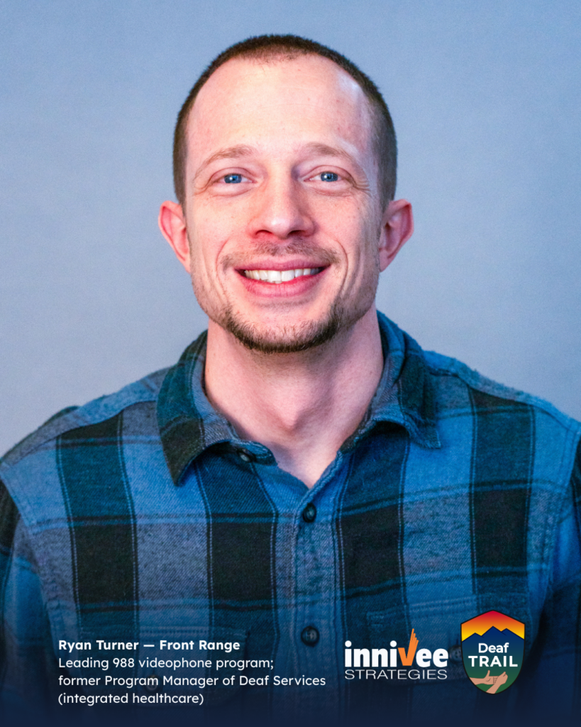 Deaf TRAIL Is Underway: Introducing Colorado’s First Cohort 13 Smiling headshot of a person with very short hair and a light goatee, wearing a blue plaid button-up shirt against a light blue-gray background. Bottom text reads “Ryan Turner — Front Range” and “Leading 988 videophone program; former Program Manager of Deaf Services (integrated healthcare),” with inniVee Strategies and Deaf TRAIL logos at bottom right.